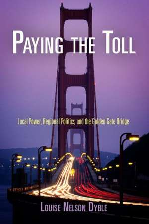 Paying the Toll – Local Power, Regional Politics, and the Golden Gate Bridge de Louise Nelson Dyble