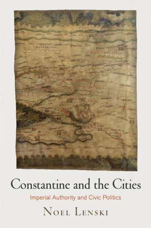 Constantine and the Cities – Imperial Authority and Civic Politics de Noel Lenski