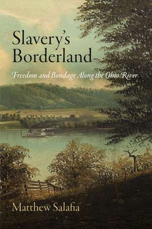 Slavery`s Borderland – Freedom and Bondage Along the Ohio River de Matthew Salafia