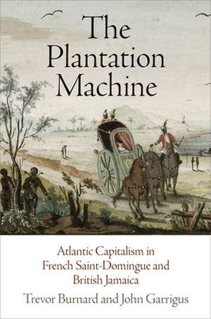 The Plantation Machine – Atlantic Capitalism in French Saint–Domingue and British Jamaica de Trevor Burnard