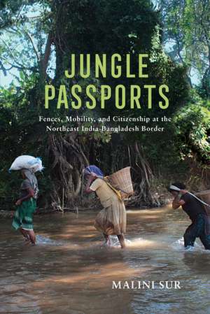 Jungle Passports – Fences, Mobility, and Citizenship at the Northeast India–Bangladesh Border de Malini Sur