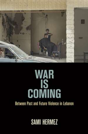 War Is Coming – Between Past and Future Violence in Lebanon de Sami Hermez