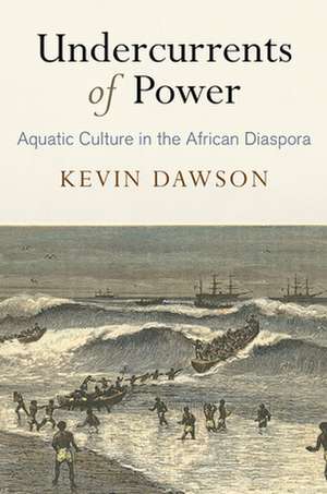 Undercurrents of Power – Aquatic Culture in the African Diaspora de Kevin Dawson