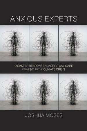 Anxious Experts – Disaster Response and Spiritual Care from 9/11 to the Climate Crisis de Joshua Moses