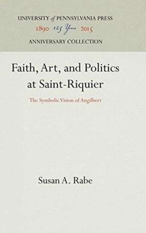 Faith, Art, and Politics at Saint–Riquier – The Symbolic Vision of Angilbert de Susan A. Rabe