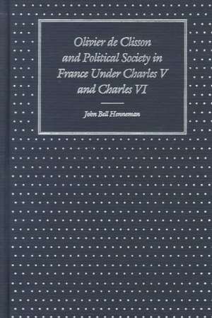 Olivier de Clisson and Political Society in France Under Charles V and Charles VI de John Bell Henneman