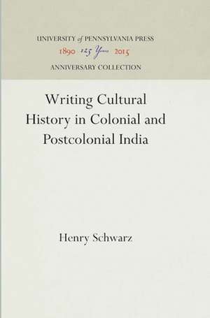 Writing Cultural History in Colonial and Postcolonial India de Henry Schwarz