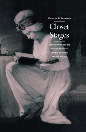 Closet Stages – Joanna Baillie and the Theater Theory of British Romantic Women Writers de Catherine B. Burroughs