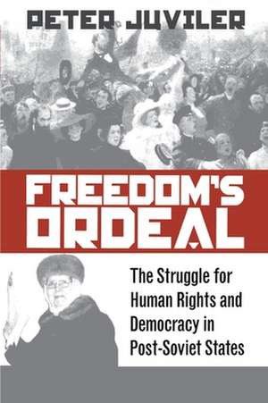 Freedom`s Ordeal – The Struggle for Human Rights and Democracy in Post–Soviet States de Peter Juviler