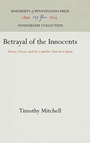 Betrayal of the Innocents – Desire, Power, and the Catholic Church in Spain de Timothy Mitchell