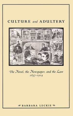 Culture and Adultery – The Novel, the Newspaper, and the Law, 1857–1914 de Barbara Leckie