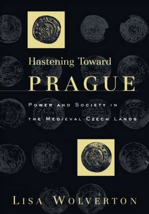 Hastening Toward Prague – Power and Society in the Medieval Czech Lands de Lisa Wolverton