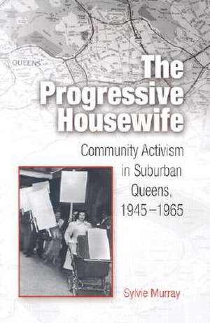 The Progressive Housewife – Community Activism in Suburban Queens, 1945–1965 de Sylvie Murray