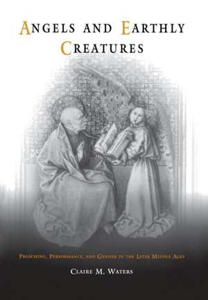 Angels and Earthly Creatures – Preaching, Performance, and Gender in the Later Middle Ages de Claire M. Waters