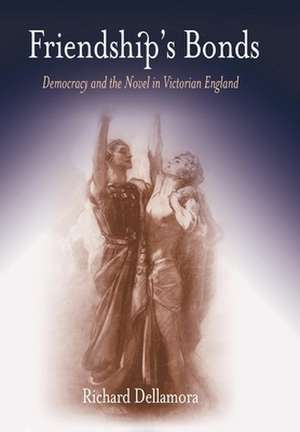 Friendship`s Bonds – Democracy and the Novel in Victorian England de Richard Dellamora