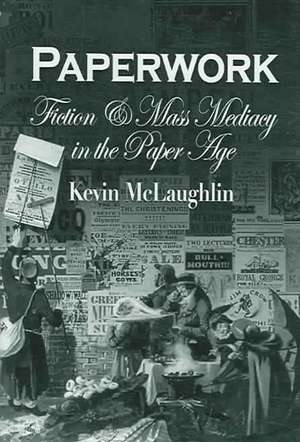 Paperwork – Fiction and Mass Mediacy in the Paper Age de Kevin Mclaughlin