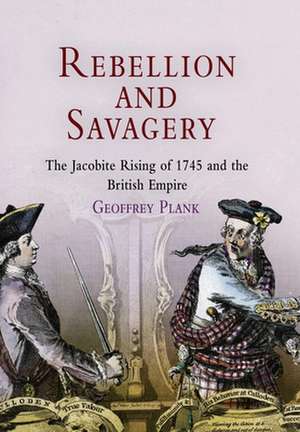 Rebellion and Savagery – The Jacobite Rising of 1745 and the British Empire de Geoffrey Plank