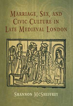 Marriage, Sex, and Civic Culture in Late Medieval London de Shannon Mcsheffrey