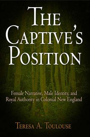 The Captive`s Position – Female Narrative, Male Identity, and Royal Authority in Colonial New England de Teresa A. Toulouse