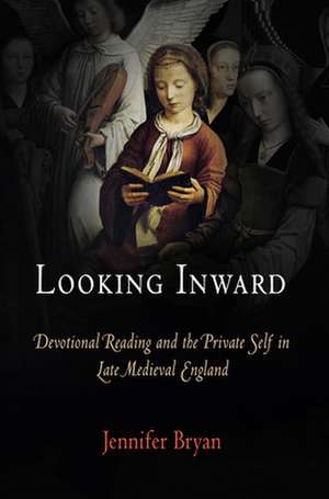 Looking Inward – Devotional Reading and the Private Self in Late Medieval England de Jennifer Bryan