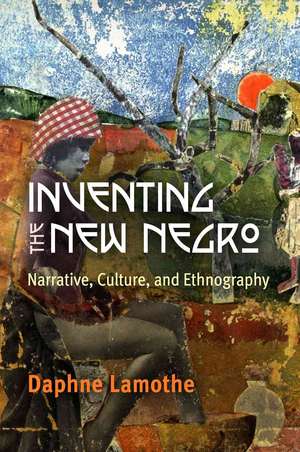 Inventing the New Negro – Narrative, Culture, and Ethnography de Daphne Lamothe