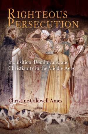 Righteous Persecution – Inquisition, Dominicans, and Christianity in the Middle Ages de Christine Caldw Ames