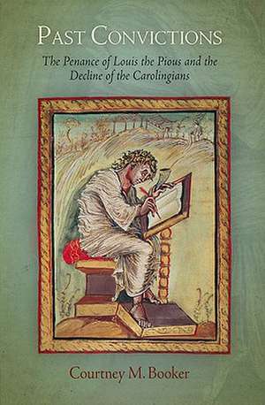 Past Convictions – The Penance of Louis the Pious and the Decline of the Carolingians de Courtney M. Booker