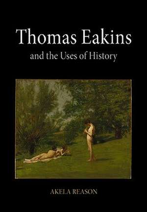 Thomas Eakins and the Uses of History de Akela Reason