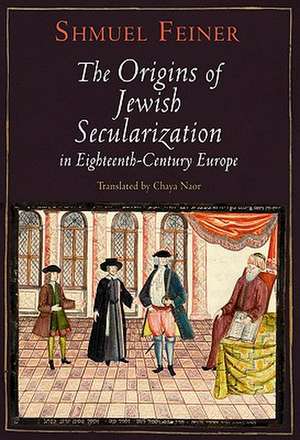 The Origins of Jewish Secularization in Eighteenth–Century Europe de Shmuel Feiner