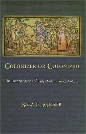 Colonizer or Colonized – The Hidden Stories of Early Modern French Culture de Sara E. Melzer