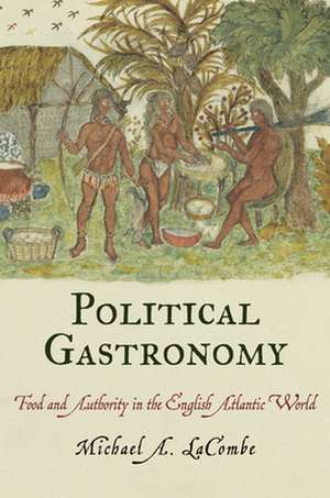 Political Gastronomy – Food and Authority in the English Atlantic World de Michael A. Lacombe