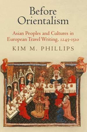 Before Orientalism – Asian Peoples and Cultures in European Travel Writing, 1245–151 de Kim M. Phillips