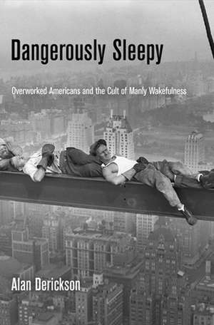 Dangerously Sleepy – Overworked Americans and the Cult of Manly Wakefulness de Alan Derickson