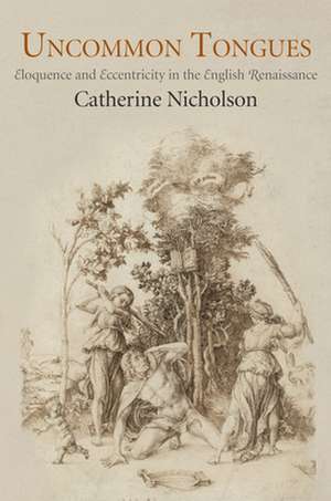 Uncommon Tongues – Eloquence and Eccentricity in the English Renaissance de Catherine Nicholson