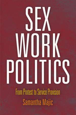 Sex Work Politics – From Protest to Service Provision de Samantha Majic