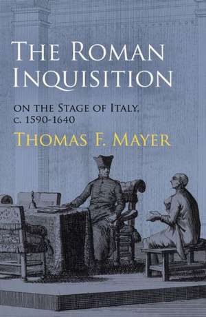 The Roman Inquisition on the Stage of Italy, c. 1590–1640 de Thomas F. Mayer