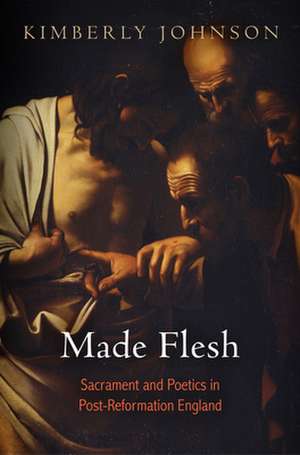 Made Flesh – Sacrament and Poetics in Post–Reformation England de Kimberly Johnson