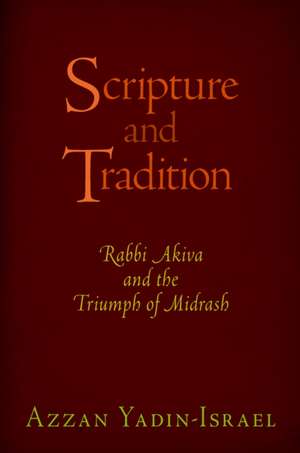 Scripture and Tradition – Rabbi Akiva and the Triumph of Midrash de Azzan Yadin–israel