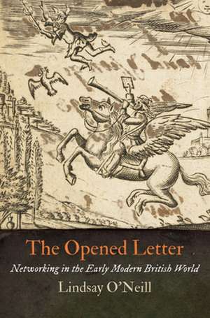 The Opened Letter – Networking in the Early Modern British World de Lindsay O`neill