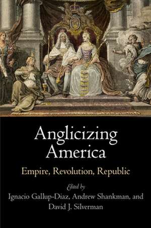 Anglicizing America – Empire, Revolution, Republic de Ignacio Gallup–diaz