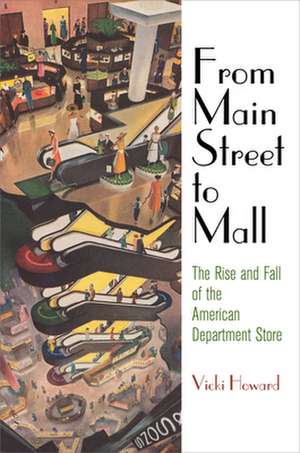 From Main Street to Mall – The Rise and Fall of the American Department Store de Vicki Howard