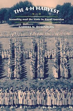 The 4–H Harvest – Sexuality and the State in Rural America de Gabriel N. Rosenberg