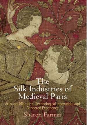 The Silk Industries of Medieval Paris – Artisanal Migration, Technological Innovation, and Gendered Experience de Sharon Farmer