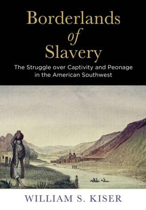 Borderlands of Slavery – The Struggle over Captivity and Peonage in the American Southwest de William S. Kiser