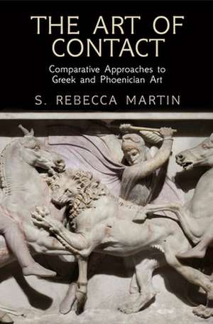 The Art of Contact – Comparative Approaches to Greek and Phoenician Art de S. Rebecca Martin