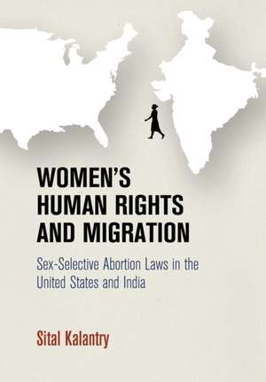 Women`s Human Rights and Migration – Sex–Selective Abortion Laws in the United States and India de Sital Kalantry