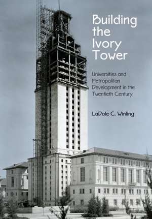 Building the Ivory Tower – Universities and Metropolitan Development in the Twentieth Century de Ladale C. Winling