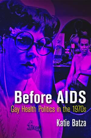 Before AIDS – Gay Health Politics in the 1970s de Katie Batza