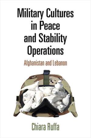 Military Cultures in Peace and Stability Operati – Afghanistan and Lebanon de Chiara Ruffa