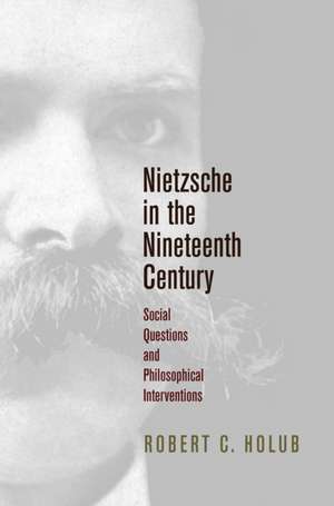 Nietzsche in the Nineteenth Century – Social Questions and Philosophical Interventions de Robert C. Holub